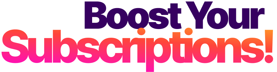 Boost Your Subscriptions!